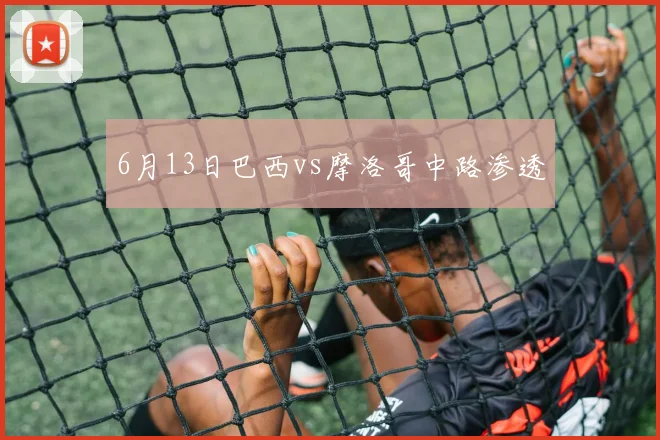 6月13日巴西vs摩洛哥中路渗透