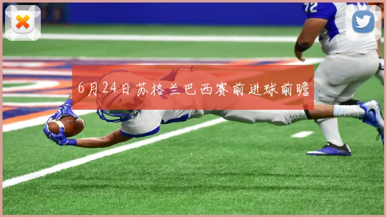 6月24日苏格兰巴西赛前进球前瞻