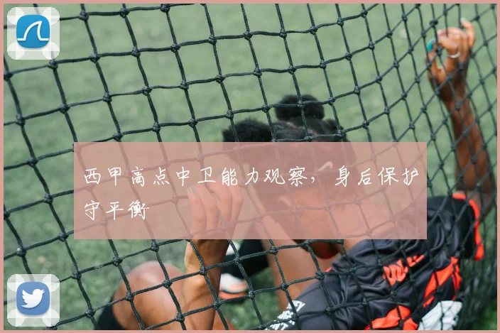 西甲高点中卫能力观察，身后保护守平衡