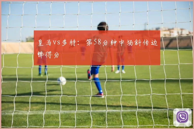 皇马vs多特：第58分钟中场斜传边锋得分