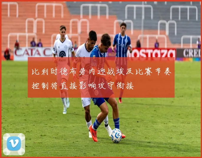 比利时德布劳内迎战埃及比赛节奏控制将直接影响攻守衔接