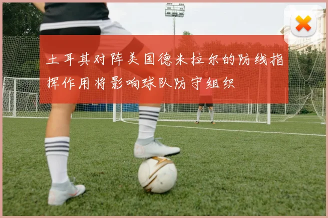 土耳其对阵美国德米拉尔的防线指挥作用将影响球队防守组织
