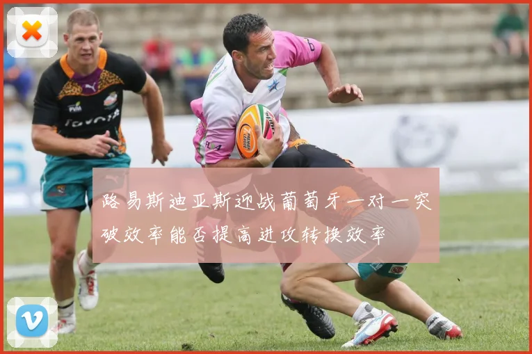 路易斯迪亚斯迎战葡萄牙一对一突破效率能否提高进攻转换效率