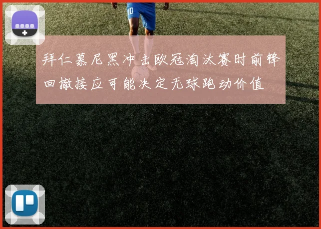 拜仁慕尼黑冲击欧冠淘汰赛时前锋回撤接应可能决定无球跑动价值
