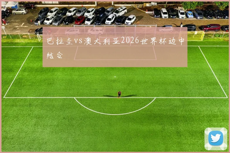 巴拉圭vs澳大利亚2026世界杯边中结合