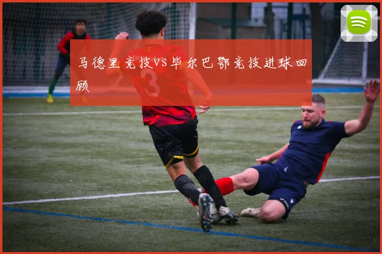 马德里竞技vs毕尔巴鄂竞技进球回顾