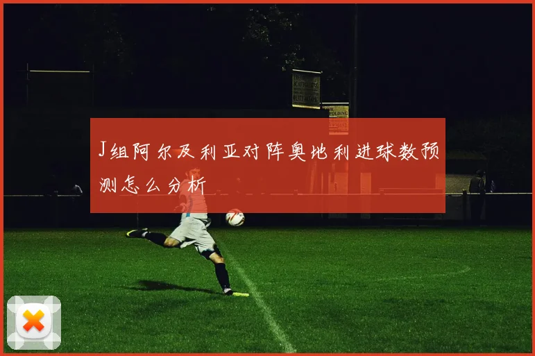 J组阿尔及利亚对阵奥地利进球数预测怎么分析