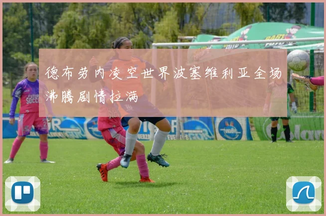 德布劳内凌空世界波塞维利亚全场沸腾剧情拉满