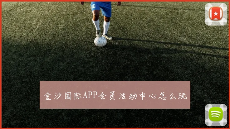金沙国际APP会员活动中心怎么玩