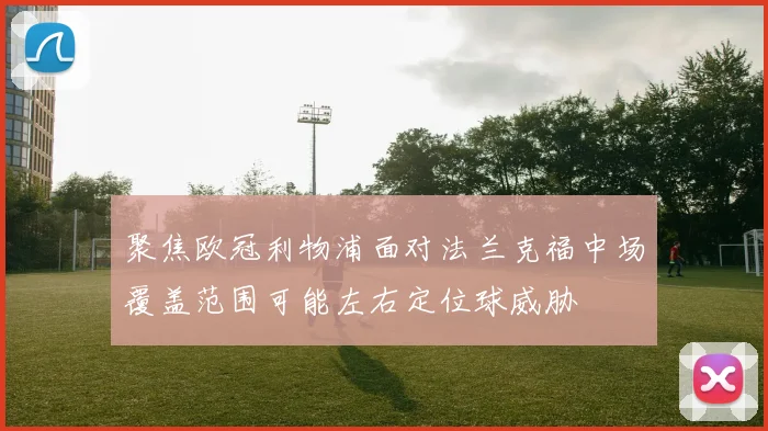 聚焦欧冠利物浦面对法兰克福中场覆盖范围可能左右定位球威胁