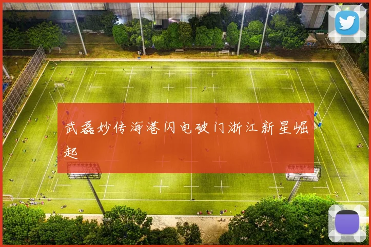 武磊妙传海港闪电破门浙江新星崛起