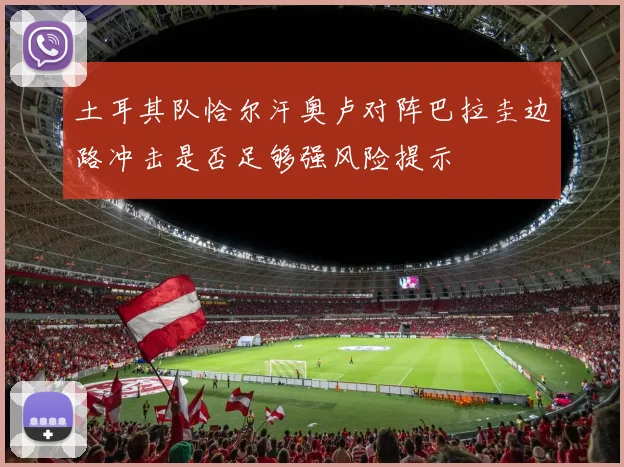 土耳其队恰尔汗奥卢对阵巴拉圭边路冲击是否足够强风险提示