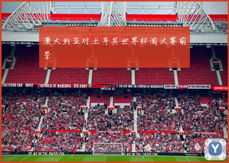 澳大利亚对土耳其世界杯淘汰赛前景