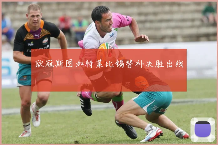 欧冠斯图加特莱比锡替补决胜出线
