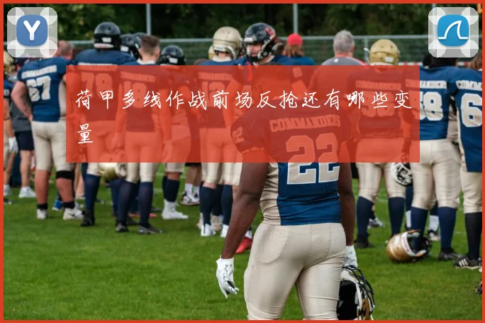 荷甲多线作战前场反抢还有哪些变量