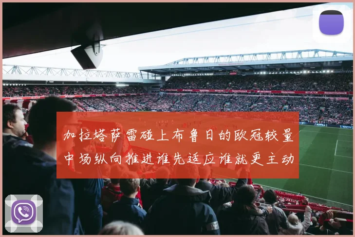 加拉塔萨雷碰上布鲁日的欧冠较量中场纵向推进谁先适应谁就更主动
