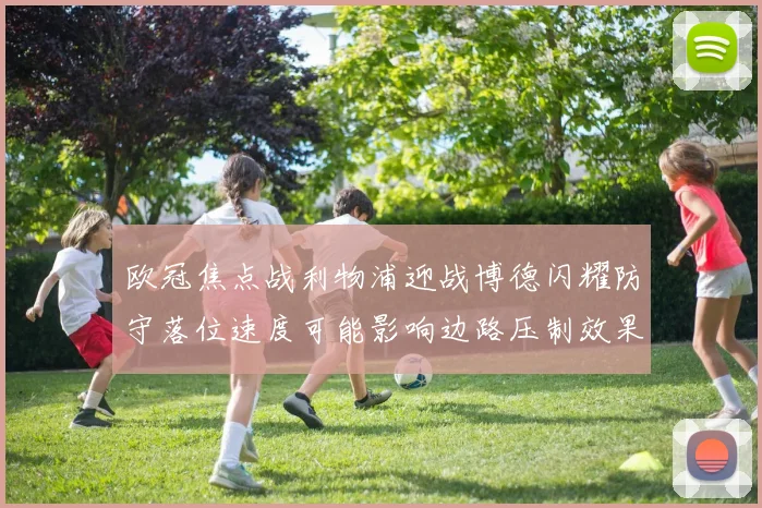 欧冠焦点战利物浦迎战博德闪耀防守落位速度可能影响边路压制效果