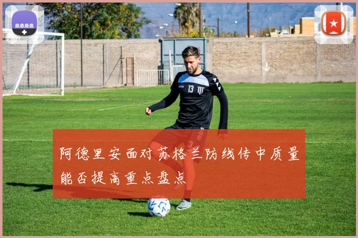 阿德里安面对苏格兰防线传中质量能否提高重点盘点
