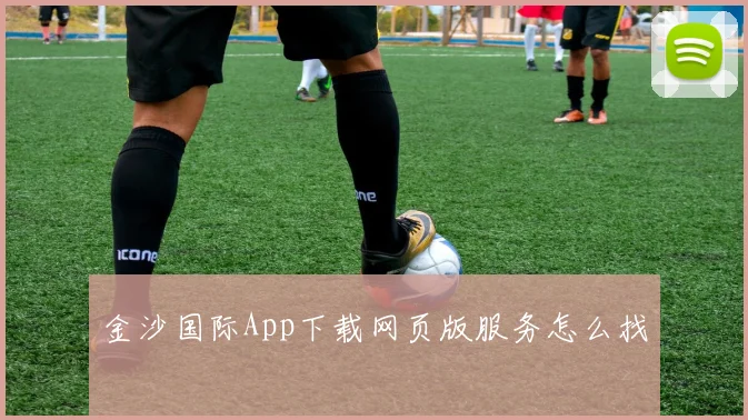 金沙国际App下载网页版服务怎么找