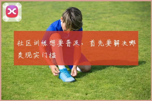 社区训练想要普及，首先要解决哪类现实门槛