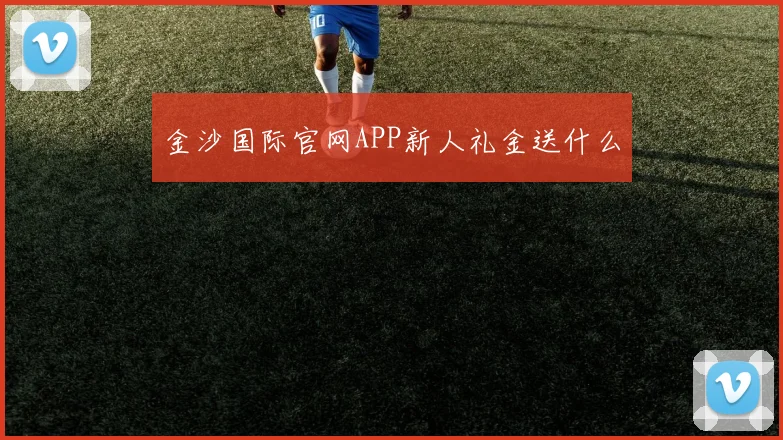 金沙国际官网APP新人礼金送什么