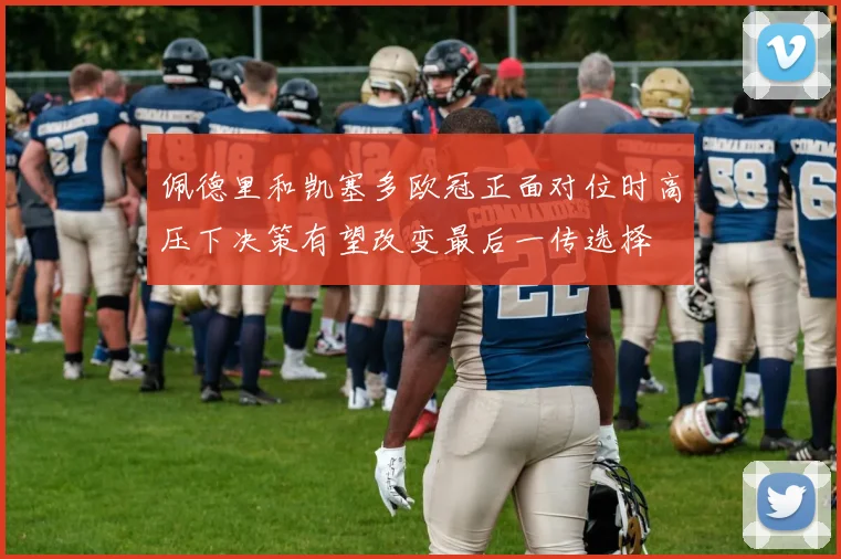佩德里和凯塞多欧冠正面对位时高压下决策有望改变最后一传选择