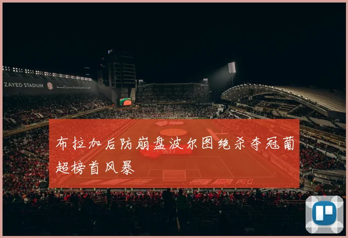 布拉加后防崩盘波尔图绝杀夺冠葡超榜首风暴