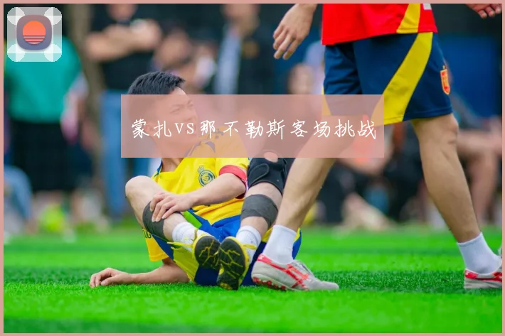 蒙扎vs那不勒斯客场挑战