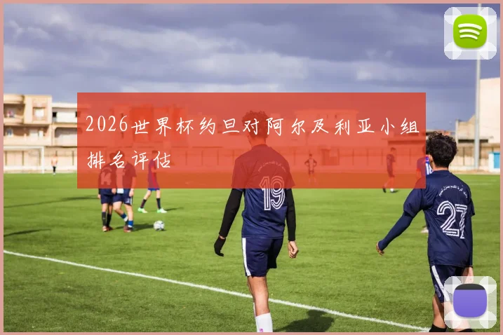 2026世界杯约旦对阿尔及利亚小组排名评估