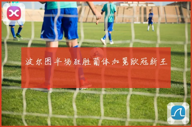 波尔图半场狂胜葡体加冕欧冠新王