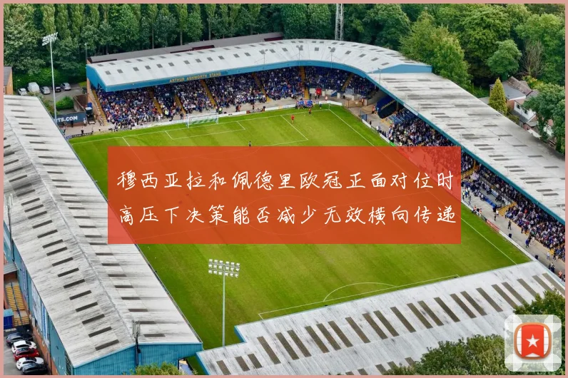 穆西亚拉和佩德里欧冠正面对位时高压下决策能否减少无效横向传递