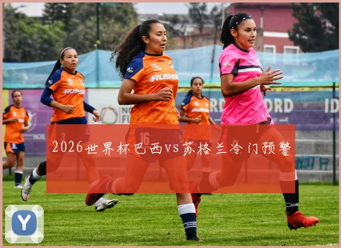 2026世界杯巴西vs苏格兰冷门预警